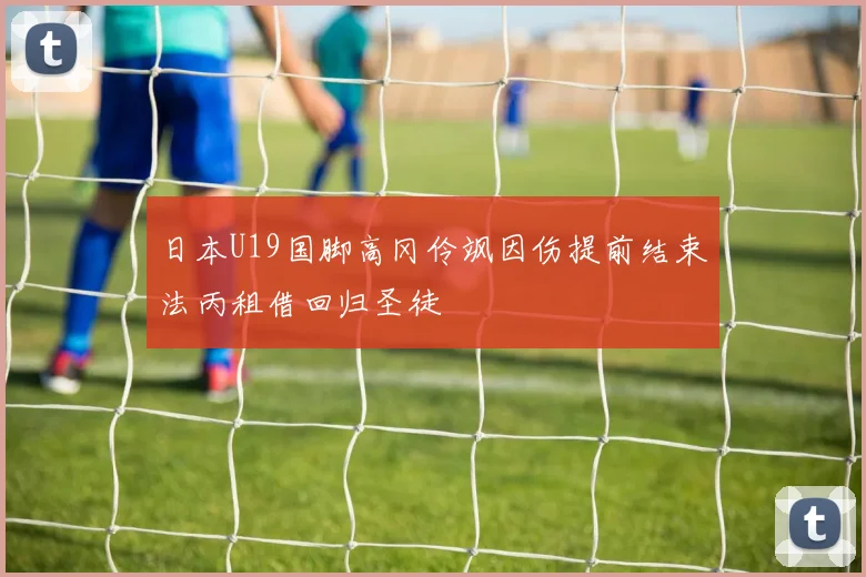 日本U19国脚高冈伶飒因伤提前结束法丙租借回归圣徒