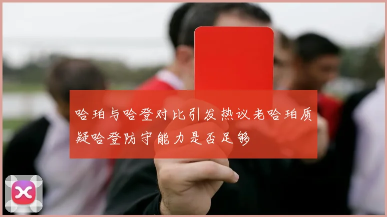 哈珀与哈登对比引发热议老哈珀质疑哈登防守能力是否足够