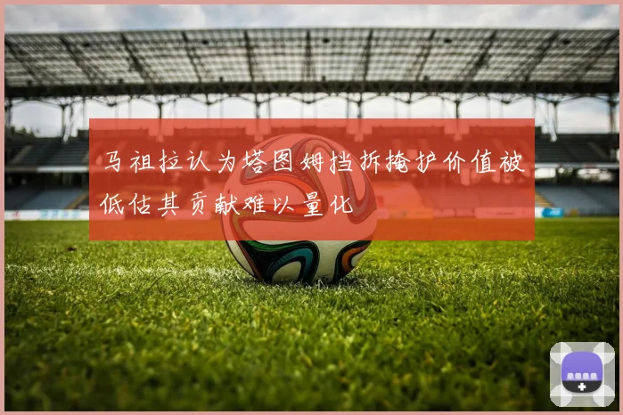 马祖拉认为塔图姆挡拆掩护价值被低估其贡献难以量化