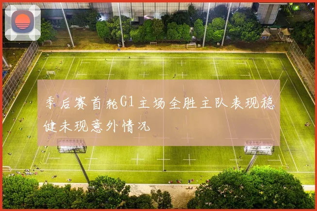 季后赛首轮G1主场全胜主队表现稳健未现意外情况