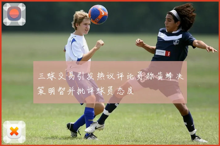 三球交易引发热议评论员称黄蜂决策明智并批评球员态度