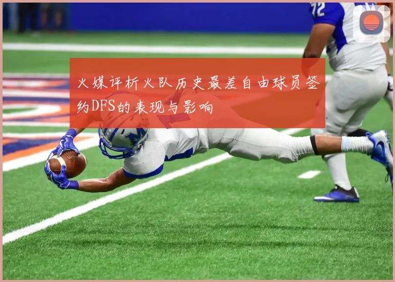 火媒评析火队历史最差自由球员签约DFS的表现与影响
