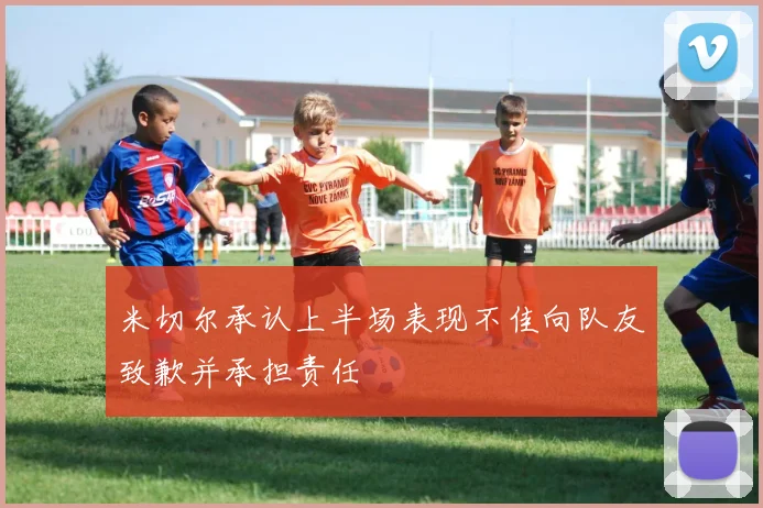 米切尔承认上半场表现不佳向队友致歉并承担责任
