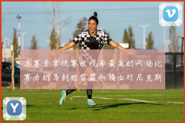 本赛季常规赛收视率最高的两场比赛分析马刺对雷霆和骑士对尼克斯的精彩对决