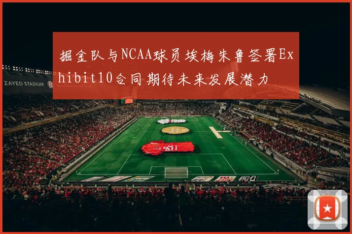 掘金队与NCAA球员埃梅朱鲁签署Exhibit10合同期待未来发展潜力